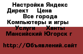 Настройка Яндекс Директ. › Цена ­ 5 000 - Все города Компьютеры и игры » Услуги   . Ханты-Мансийский,Югорск г.